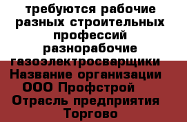 требуются рабочие разных строительных профессий разнорабочие,газоэлектросварщики › Название организации ­ ООО“Профстрой33“ › Отрасль предприятия ­ Торгово-производственная компания › Название вакансии ­ разнорабочий › Место работы ­ г.Владимир,2-ой Почаевский проезд,офис.20 - Владимирская обл., Владимир г. Работа » Вакансии   